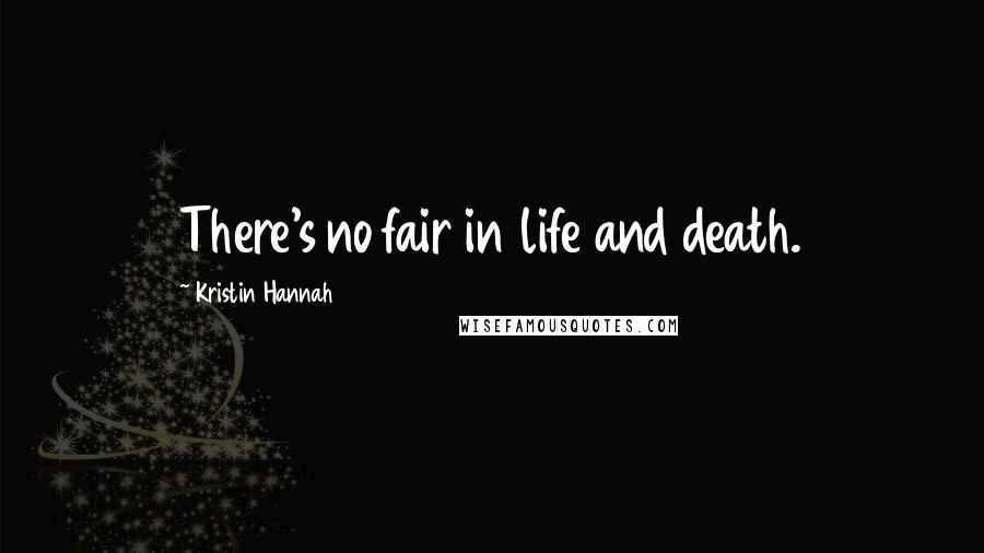 Kristin Hannah Quotes: There's no fair in life and death.