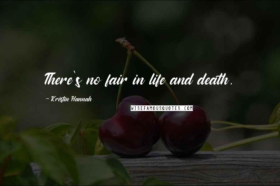Kristin Hannah Quotes: There's no fair in life and death.