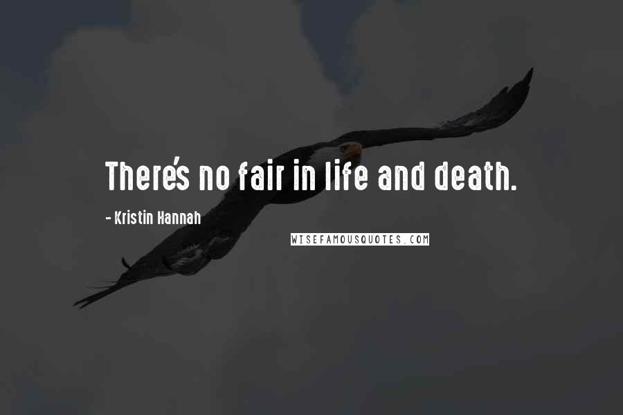Kristin Hannah Quotes: There's no fair in life and death.