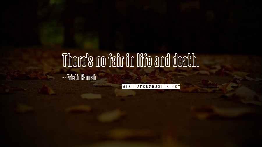 Kristin Hannah Quotes: There's no fair in life and death.