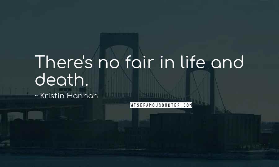 Kristin Hannah Quotes: There's no fair in life and death.