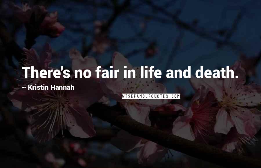 Kristin Hannah Quotes: There's no fair in life and death.