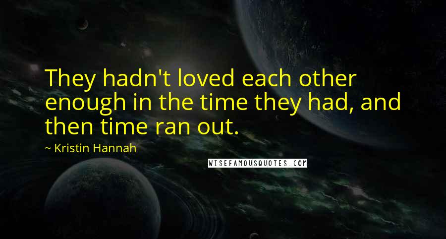 Kristin Hannah Quotes: They hadn't loved each other enough in the time they had, and then time ran out.