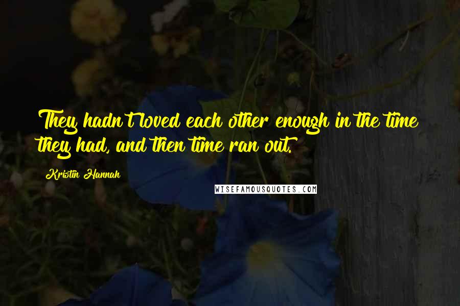 Kristin Hannah Quotes: They hadn't loved each other enough in the time they had, and then time ran out.