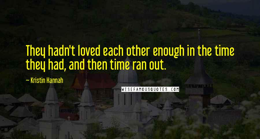 Kristin Hannah Quotes: They hadn't loved each other enough in the time they had, and then time ran out.