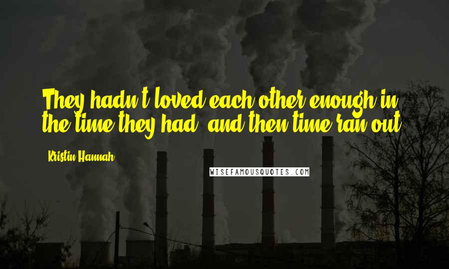 Kristin Hannah Quotes: They hadn't loved each other enough in the time they had, and then time ran out.