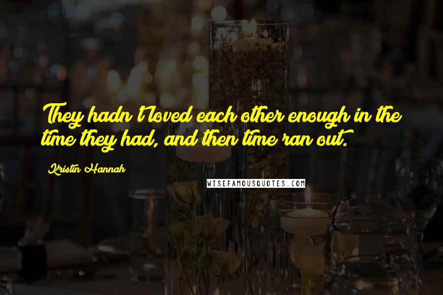 Kristin Hannah Quotes: They hadn't loved each other enough in the time they had, and then time ran out.