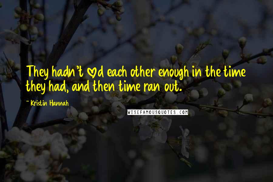 Kristin Hannah Quotes: They hadn't loved each other enough in the time they had, and then time ran out.