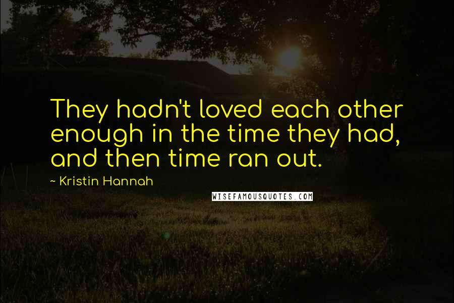 Kristin Hannah Quotes: They hadn't loved each other enough in the time they had, and then time ran out.