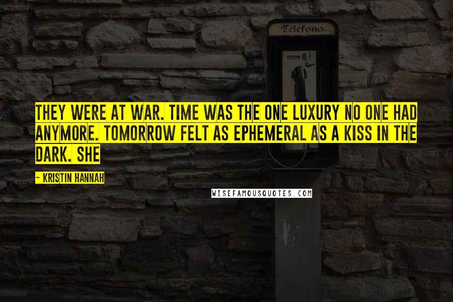 Kristin Hannah Quotes: They were at war. Time was the one luxury no one had anymore. Tomorrow felt as ephemeral as a kiss in the dark. She