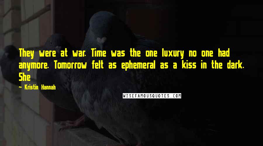 Kristin Hannah Quotes: They were at war. Time was the one luxury no one had anymore. Tomorrow felt as ephemeral as a kiss in the dark. She