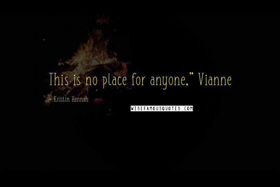 Kristin Hannah Quotes: This is no place for anyone," Vianne