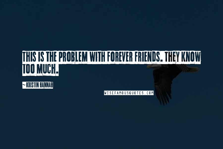 Kristin Hannah Quotes: This is the problem with forever friends. They know too much.
