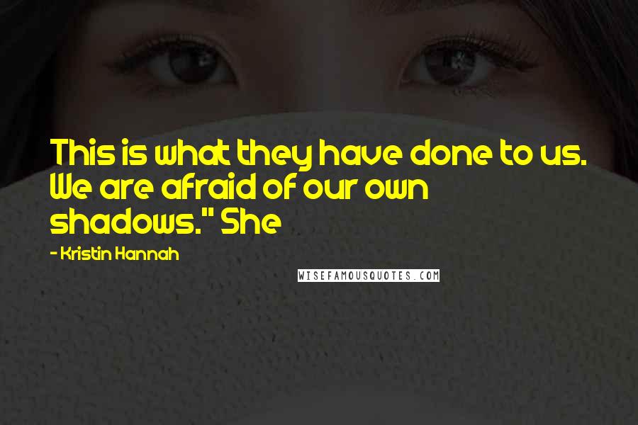 Kristin Hannah Quotes: This is what they have done to us. We are afraid of our own shadows." She