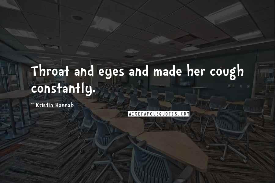 Kristin Hannah Quotes: Throat and eyes and made her cough constantly.