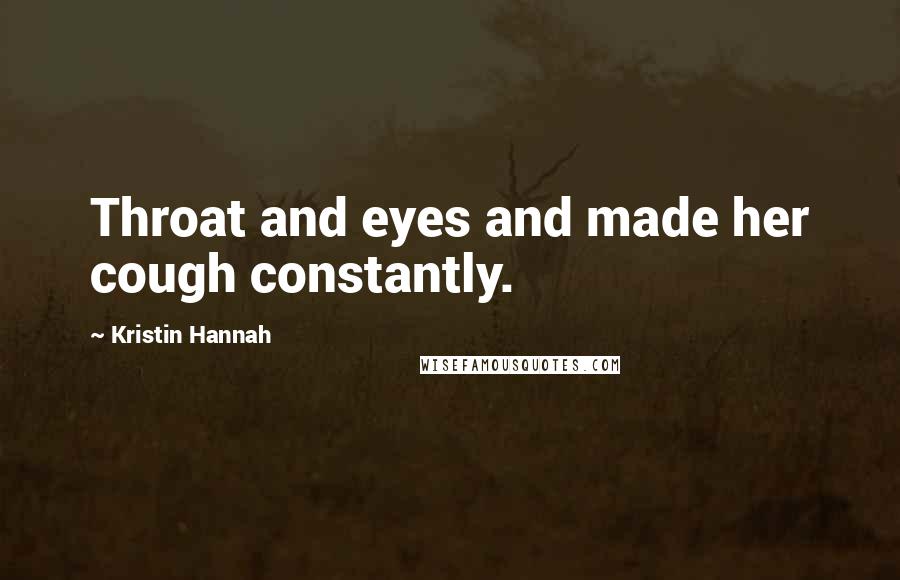 Kristin Hannah Quotes: Throat and eyes and made her cough constantly.