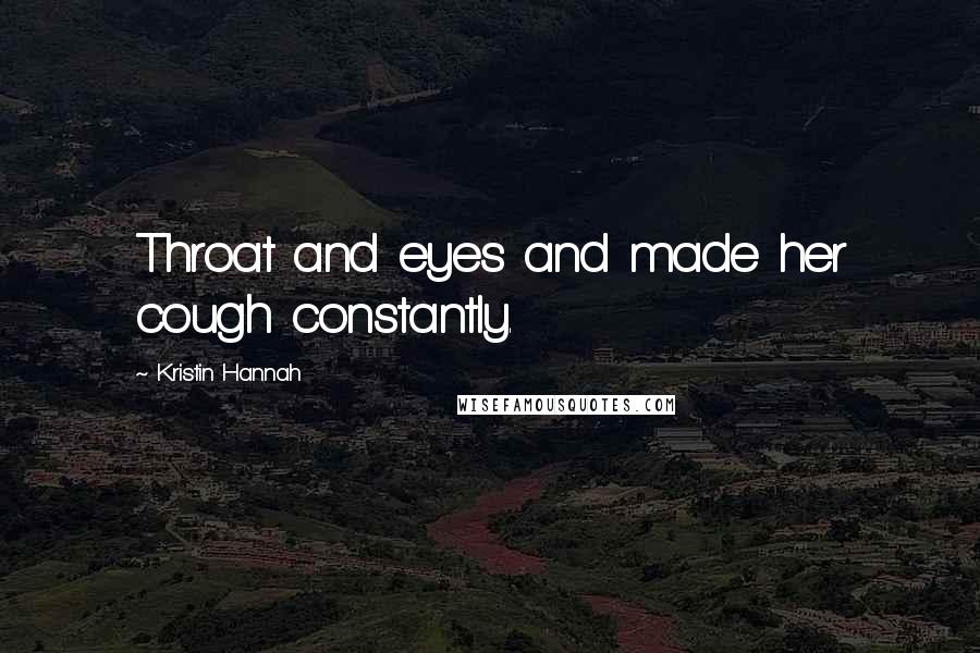 Kristin Hannah Quotes: Throat and eyes and made her cough constantly.