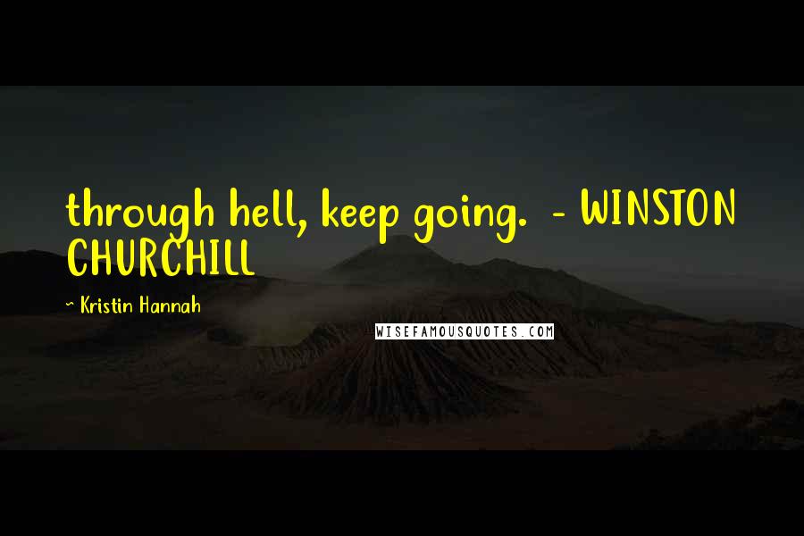 Kristin Hannah Quotes: through hell, keep going. - WINSTON CHURCHILL