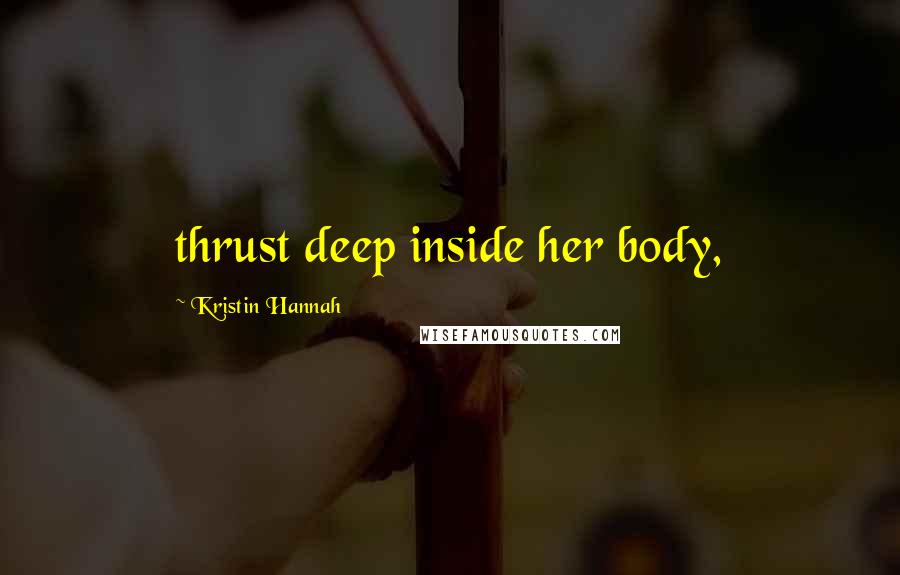 Kristin Hannah Quotes: thrust deep inside her body,