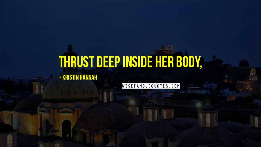 Kristin Hannah Quotes: thrust deep inside her body,