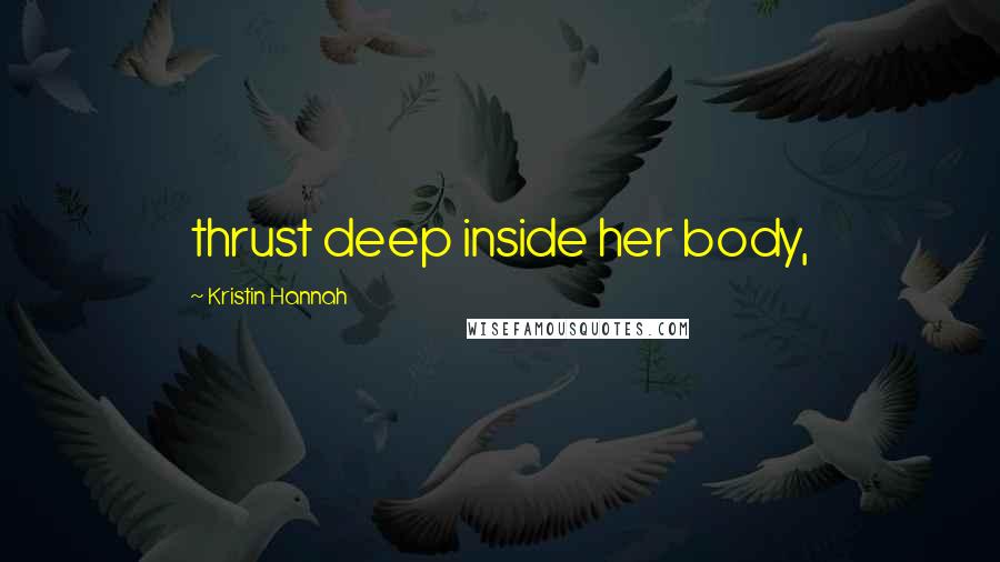 Kristin Hannah Quotes: thrust deep inside her body,