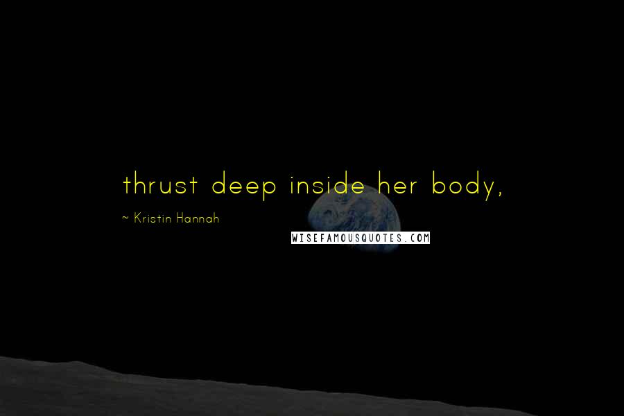 Kristin Hannah Quotes: thrust deep inside her body,