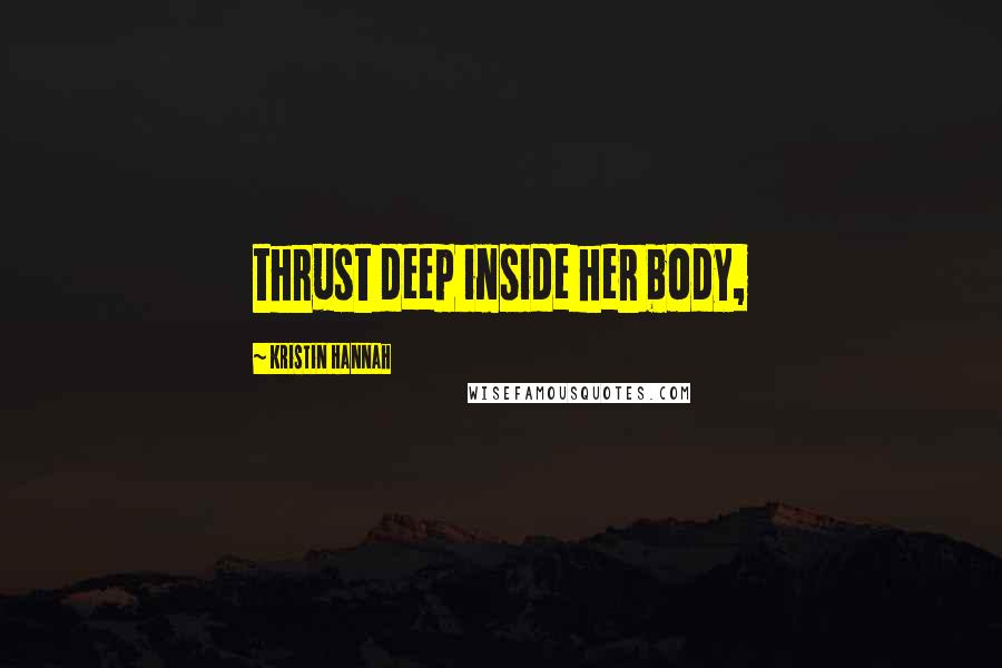 Kristin Hannah Quotes: thrust deep inside her body,