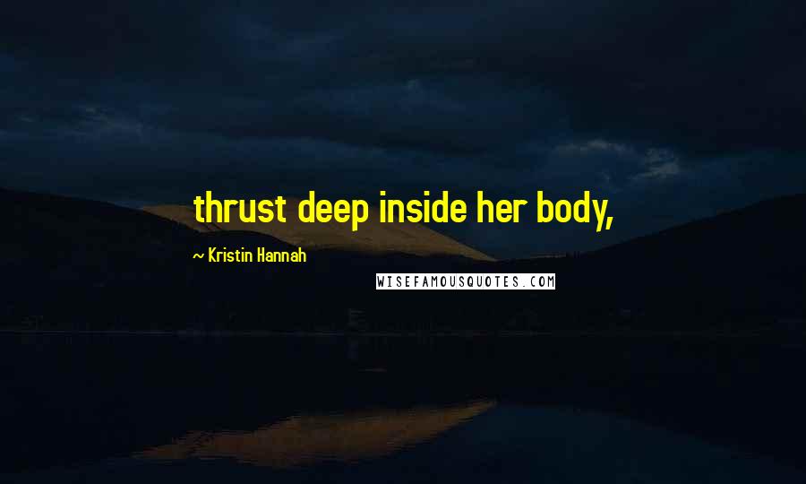 Kristin Hannah Quotes: thrust deep inside her body,