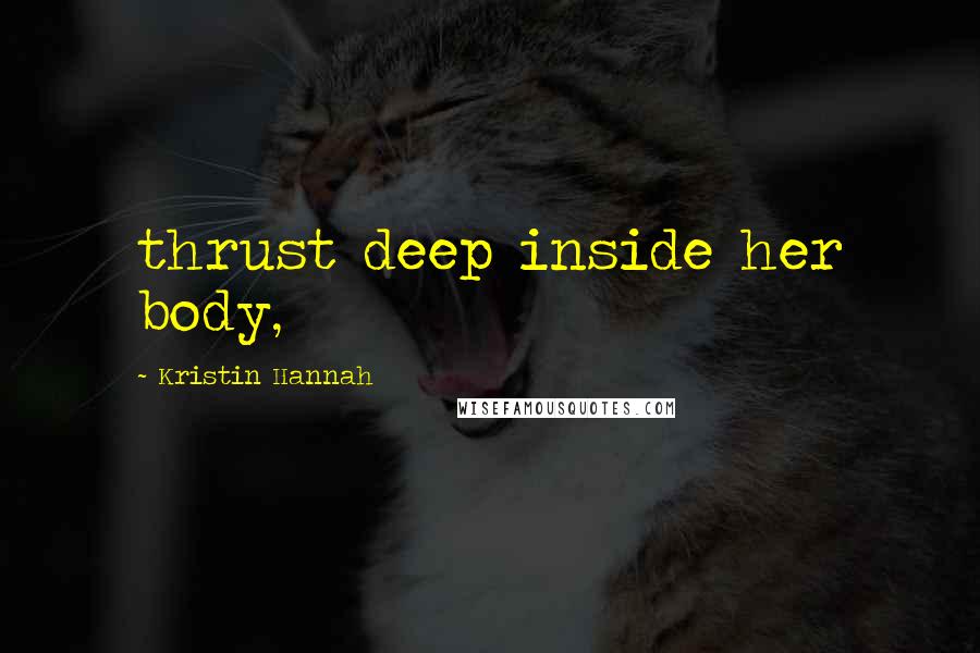 Kristin Hannah Quotes: thrust deep inside her body,