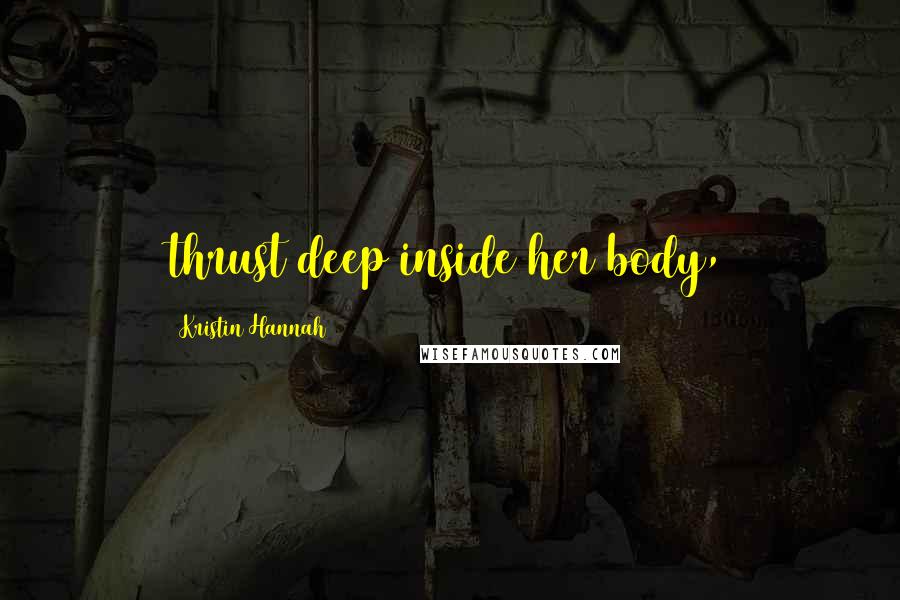 Kristin Hannah Quotes: thrust deep inside her body,