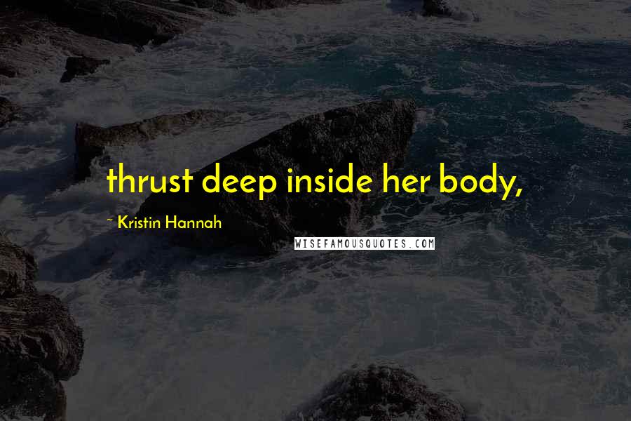 Kristin Hannah Quotes: thrust deep inside her body,