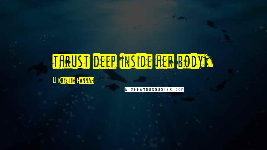 Kristin Hannah Quotes: thrust deep inside her body,