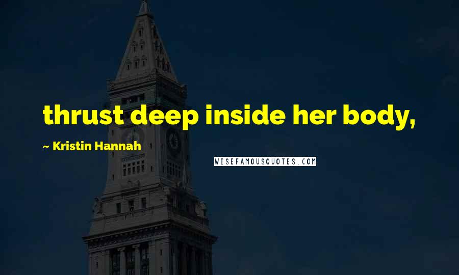 Kristin Hannah Quotes: thrust deep inside her body,