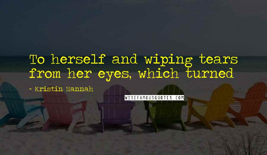Kristin Hannah Quotes: To herself and wiping tears from her eyes, which turned