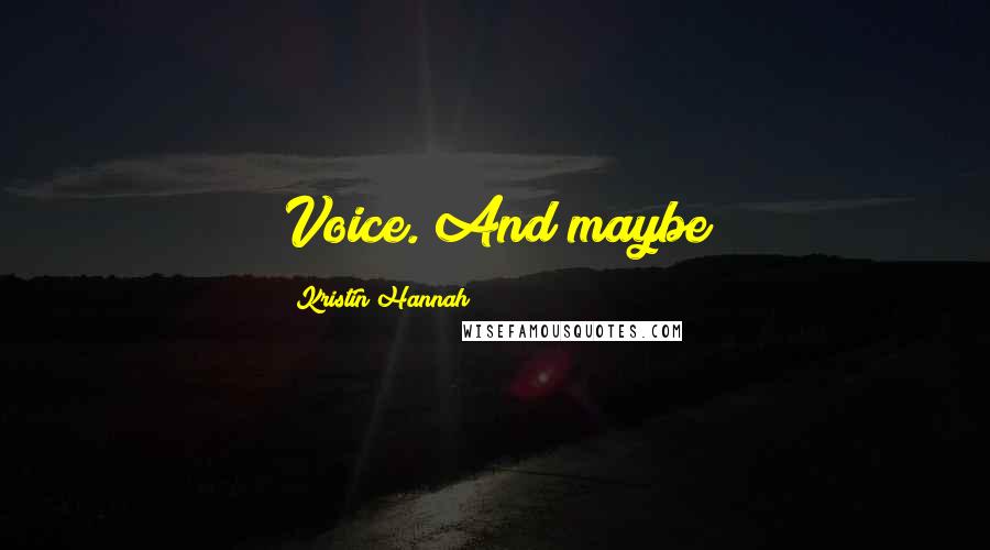 Kristin Hannah Quotes: Voice. And maybe