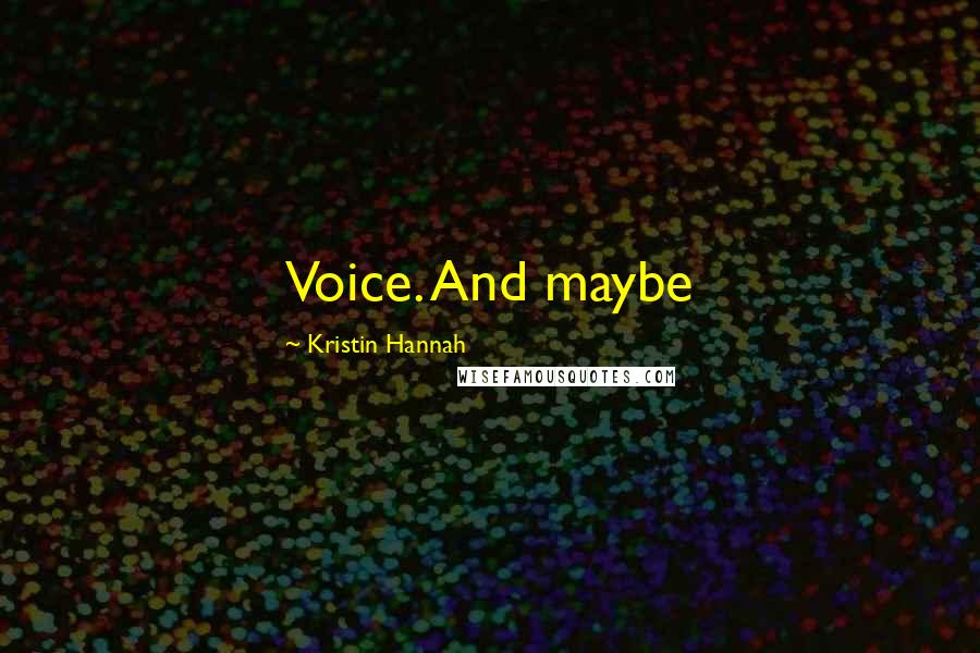 Kristin Hannah Quotes: Voice. And maybe