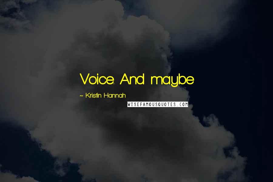 Kristin Hannah Quotes: Voice. And maybe