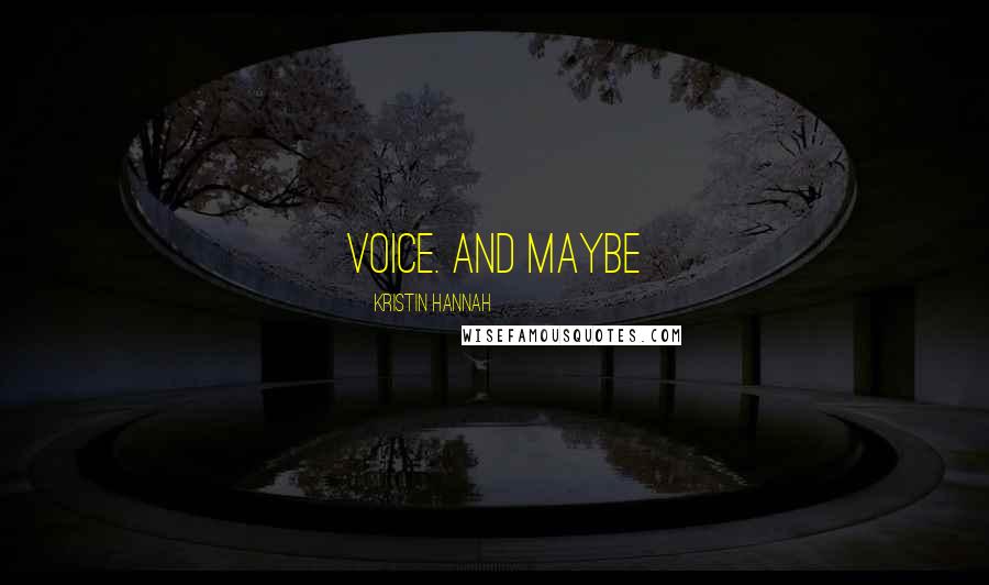 Kristin Hannah Quotes: Voice. And maybe