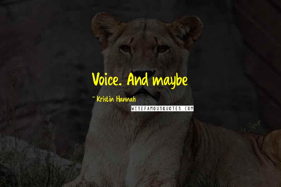 Kristin Hannah Quotes: Voice. And maybe