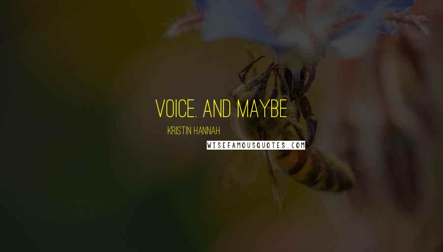 Kristin Hannah Quotes: Voice. And maybe