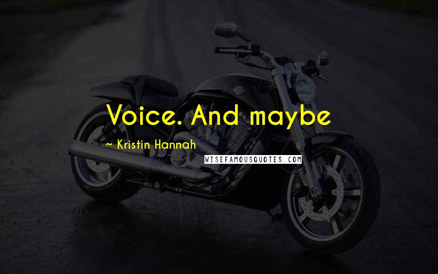 Kristin Hannah Quotes: Voice. And maybe