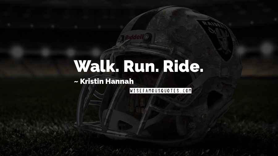 Kristin Hannah Quotes: Walk. Run. Ride.