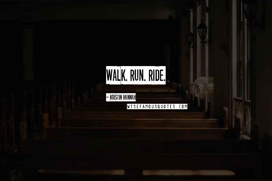 Kristin Hannah Quotes: Walk. Run. Ride.