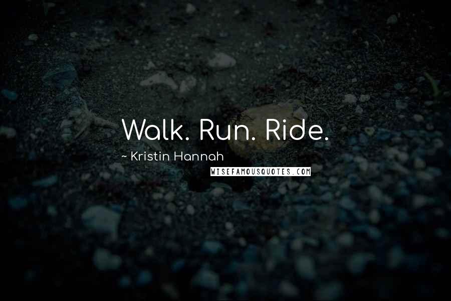 Kristin Hannah Quotes: Walk. Run. Ride.