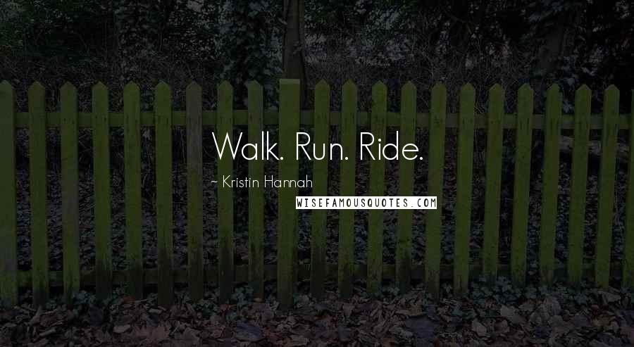 Kristin Hannah Quotes: Walk. Run. Ride.