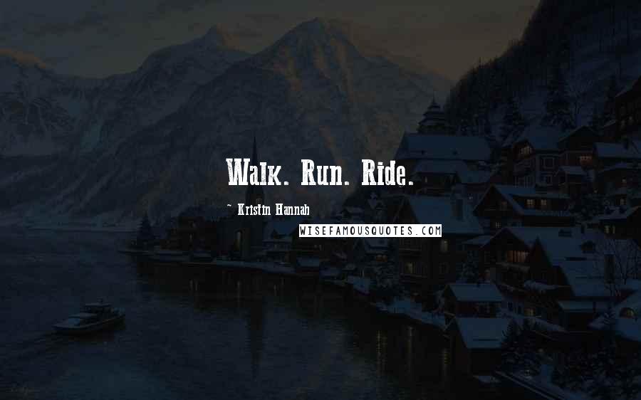 Kristin Hannah Quotes: Walk. Run. Ride.