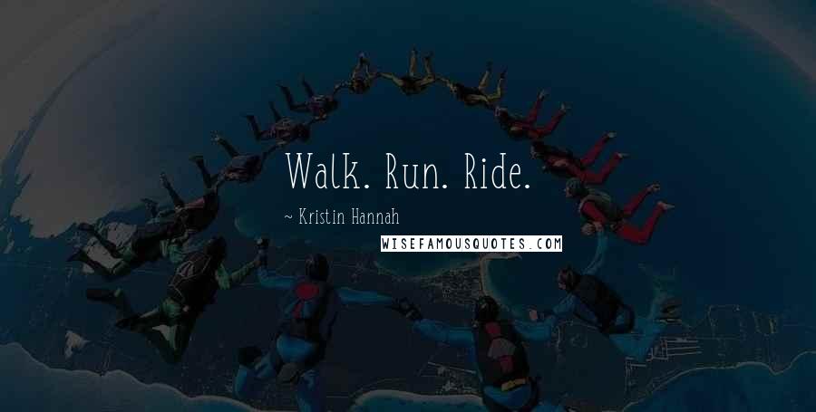 Kristin Hannah Quotes: Walk. Run. Ride.