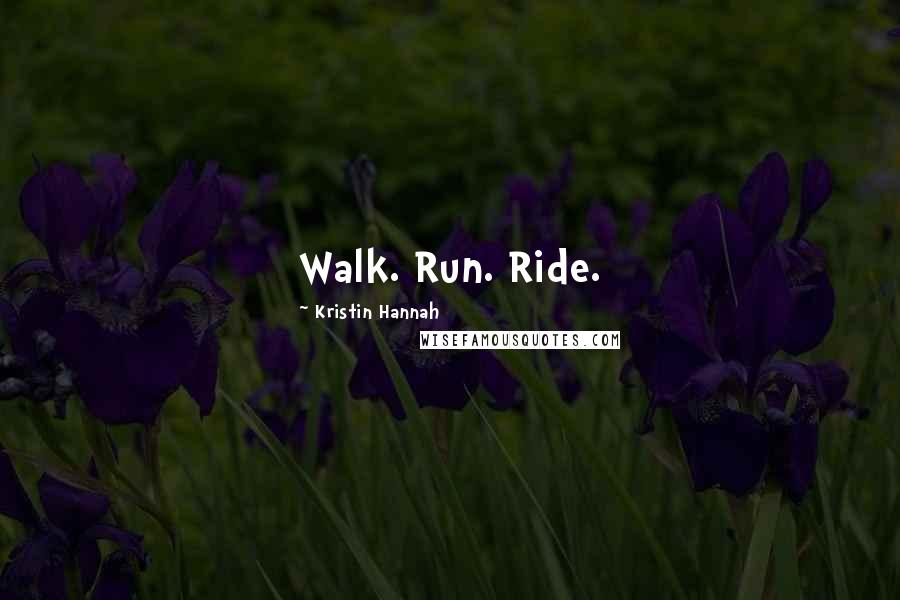 Kristin Hannah Quotes: Walk. Run. Ride.