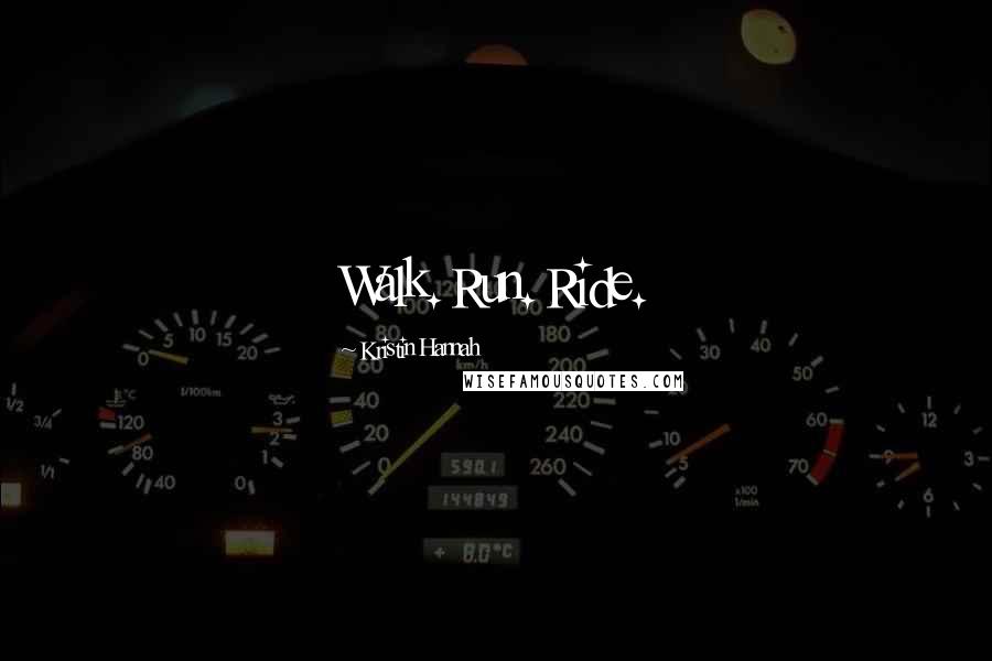 Kristin Hannah Quotes: Walk. Run. Ride.