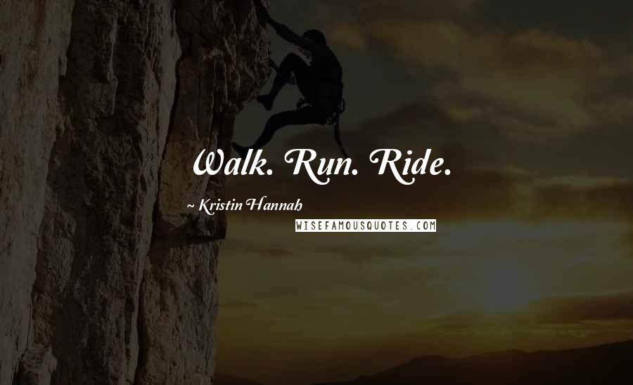 Kristin Hannah Quotes: Walk. Run. Ride.